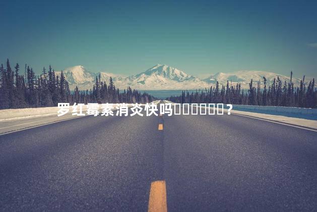 罗红霉素消炎快吗？